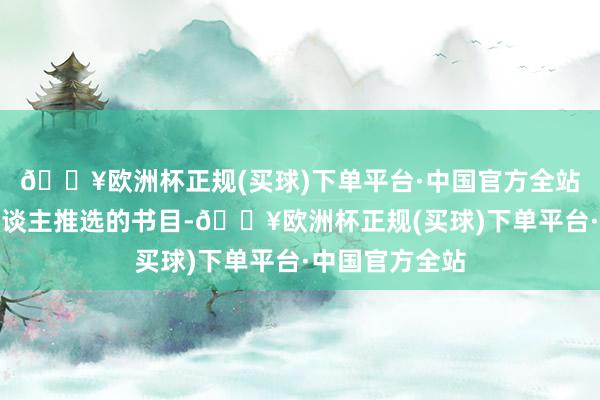 🔥欧洲杯正规(买球)下单平台·中国官方全站也可爱看名东谈主推选的书目-🔥欧洲杯正规(买球)下单平台·中国官方全站