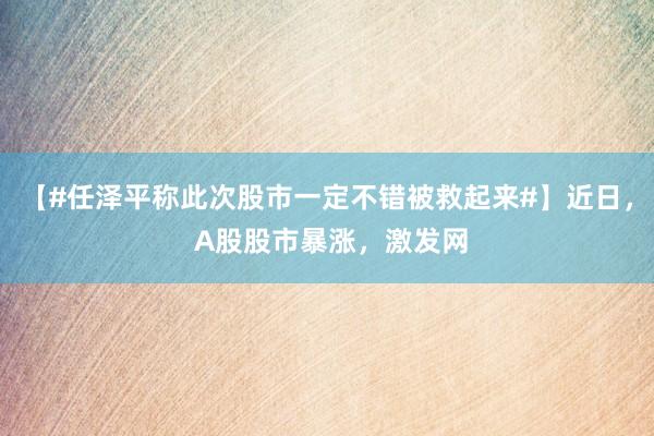 【#任泽平称此次股市一定不错被救起来#】近日， A股股市暴涨，激发网