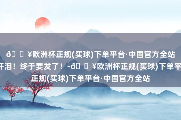 🔥欧洲杯正规(买球)下单平台·中国官方全站朴宰范八年的血汗泪！终于要发了！-🔥欧洲杯正规(买球)下单平台·中国官方全站