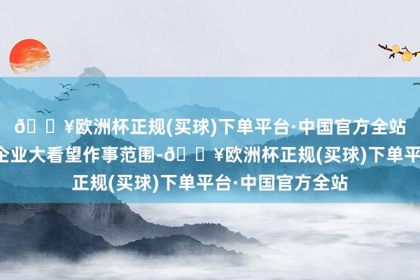 🔥欧洲杯正规(买球)下单平台·中国官方全站我市进一步拓展企业大看望作事范围-🔥欧洲杯正规(买球)下单平台·中国官方全站