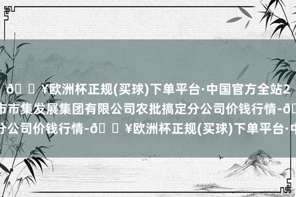 🔥欧洲杯正规(买球)下单平台·中国官方全站2024年10月13日义乌市市集发展集团有限公司农批搞定分公司价钱行情-🔥欧洲杯正规(买球)下单平台·中国官方全站