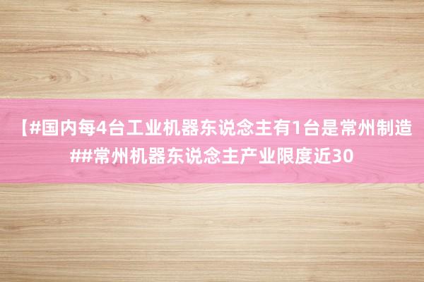 【#国内每4台工业机器东说念主有1台是常州制造##常州机器东说念主产业限度近30