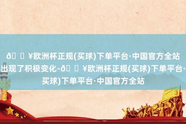 🔥欧洲杯正规(买球)下单平台·中国官方全站一些预期认识出现了积极变化-🔥欧洲杯正规(买球)下单平台·中国官方全站