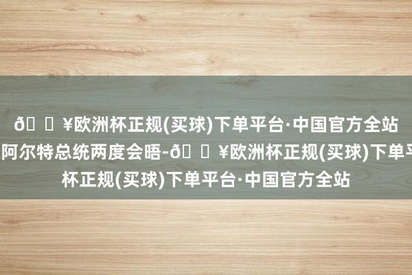 🔥欧洲杯正规(买球)下单平台·中国官方全站习近平主席和博鲁阿尔特总统两度会晤-🔥欧洲杯正规(买球)下单平台·中国官方全站