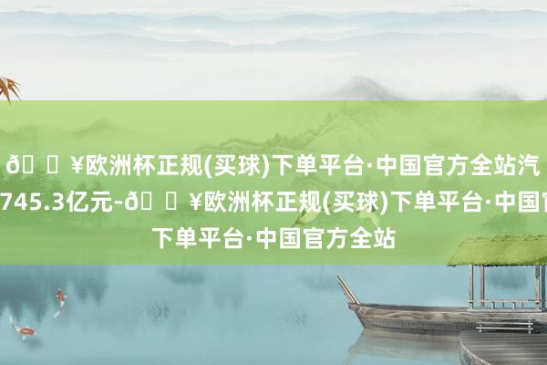 🔥欧洲杯正规(买球)下单平台·中国官方全站汽车出口2745.3亿元-🔥欧洲杯正规(买球)下单平台·中国官方全站