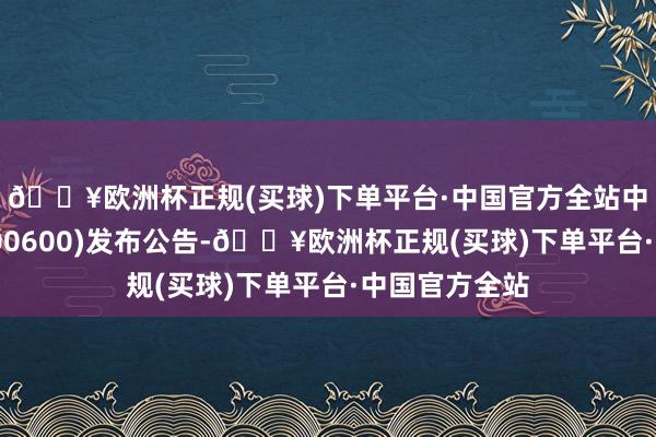 🔥欧洲杯正规(买球)下单平台·中国官方全站中国基建投资(00600)发布公告-🔥欧洲杯正规(买球)下单平台·中国官方全站