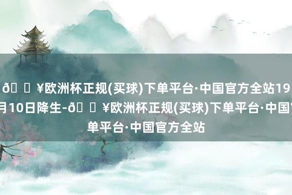 🔥欧洲杯正规(买球)下单平台·中国官方全站1959年01月10日降生-🔥欧洲杯正规(买球)下单平台·中国官方全站