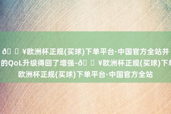 🔥欧洲杯正规(买球)下单平台·中国官方全站并通过令东说念主昂扬的QoL升级得回了增强-🔥欧洲杯正规(买球)下单平台·中国官方全站