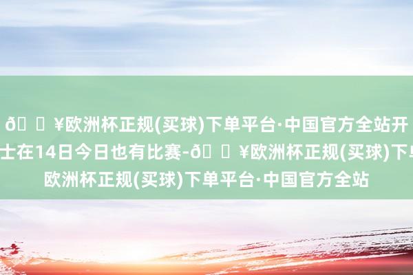 🔥欧洲杯正规(买球)下单平台·中国官方全站开季以来未曾败绩的骑士在14日今日也有比赛-🔥欧洲杯正规(买球)下单平台·中国官方全站