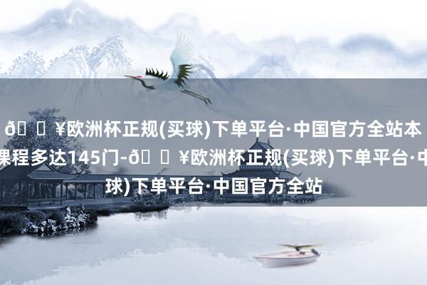 🔥欧洲杯正规(买球)下单平台·中国官方全站本次大赛参赛课程多达145门-🔥欧洲杯正规(买球)下单平台·中国官方全站