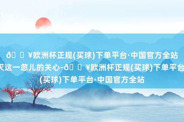 🔥欧洲杯正规(买球)下单平台·中国官方全站他不民风白不灭这一忽儿的关心-🔥欧洲杯正规(买球)下单平台·中国官方全站