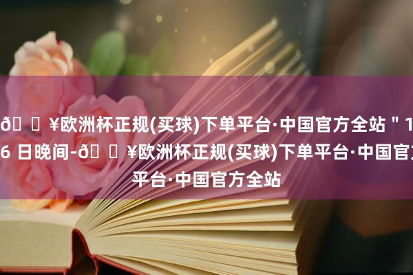 🔥欧洲杯正规(买球)下单平台·中国官方全站＂11 月 16 日晚间-🔥欧洲杯正规(买球)下单平台·中国官方全站