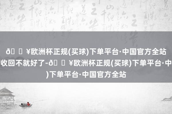 🔥欧洲杯正规(买球)下单平台·中国官方全站让爸妈把卡收回不就好了-🔥欧洲杯正规(买球)下单平台·中国官方全站