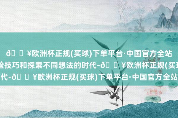 🔥欧洲杯正规(买球)下单平台·中国官方全站亦然享受新款式、查验技巧和探索不同想法的时代-🔥欧洲杯正规(买球)下单平台·中国官方全站