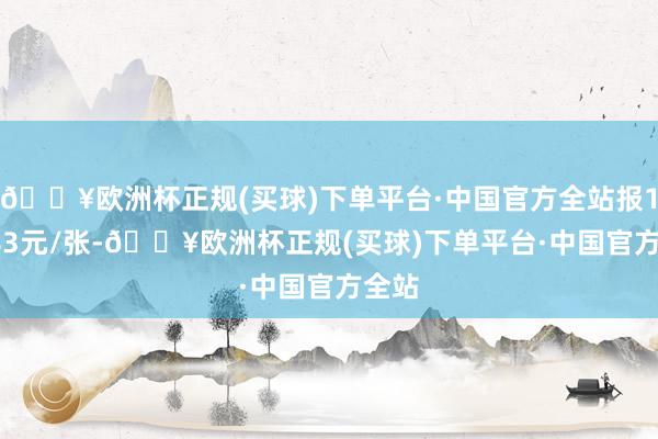 🔥欧洲杯正规(买球)下单平台·中国官方全站报121.83元/张-🔥欧洲杯正规(买球)下单平台·中国官方全站