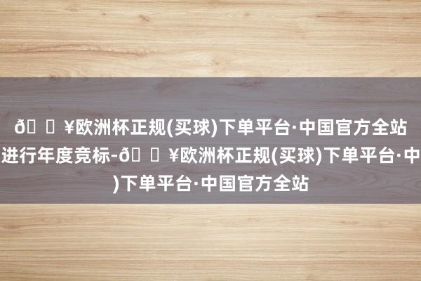 🔥欧洲杯正规(买球)下单平台·中国官方全站客户将每年进行年度竞标-🔥欧洲杯正规(买球)下单平台·中国官方全站