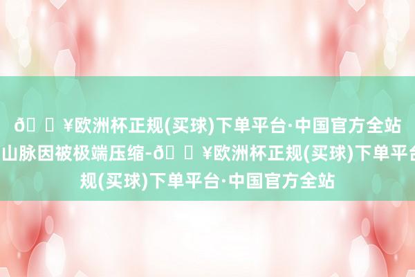 🔥欧洲杯正规(买球)下单平台·中国官方全站特立独行的横断山脉因被极端压缩-🔥欧洲杯正规(买球)下单平台·中国官方全站