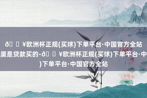 🔥欧洲杯正规(买球)下单平台·中国官方全站因为乐华大厦是贷款买的-🔥欧洲杯正规(买球)下单平台·中国官方全站