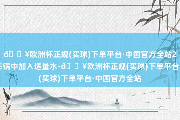 🔥欧洲杯正规(买球)下单平台·中国官方全站2. 焯水豆角：在锅中加入适量水-🔥欧洲杯正规(买球)下单平台·中国官方全站