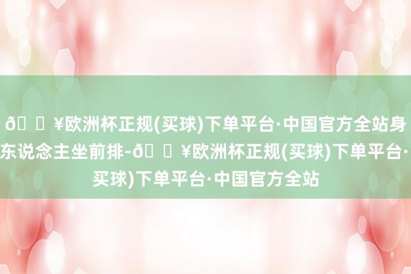 🔥欧洲杯正规(买球)下单平台·中国官方全站身高178厘米的东说念主坐前排-🔥欧洲杯正规(买球)下单平台·中国官方全站