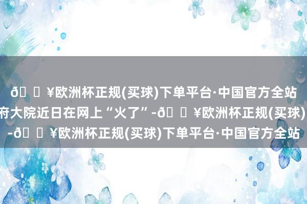 🔥欧洲杯正规(买球)下单平台·中国官方全站安徽六安市舒城县政府大院近日在网上“火了”-🔥欧洲杯正规(买球)下单平台·中国官方全站