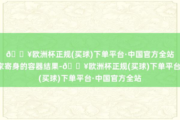 🔥欧洲杯正规(买球)下单平台·中国官方全站也频频仅仅玩家寄身的容器结果-🔥欧洲杯正规(买球)下单平台·中国官方全站