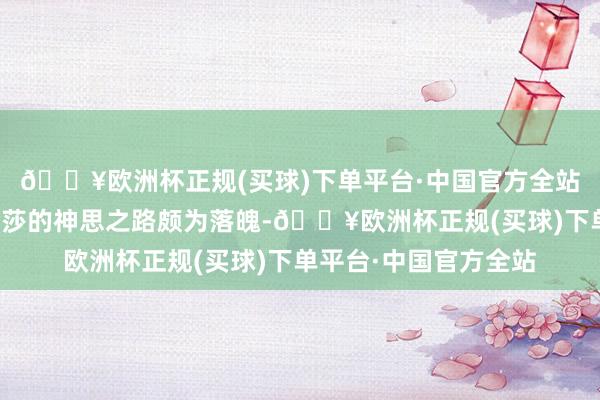 🔥欧洲杯正规(买球)下单平台·中国官方全站金莎迎来爱情腾达金莎的神思之路颇为落魄-🔥欧洲杯正规(买球)下单平台·中国官方全站