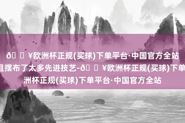 🔥欧洲杯正规(买球)下单平台·中国官方全站但由于采购量太少且摆布了太多先进技艺-🔥欧洲杯正规(买球)下单平台·中国官方全站