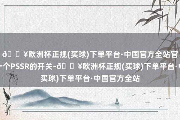 🔥欧洲杯正规(买球)下单平台·中国官方全站官方应该添加一个PSSR的开关-🔥欧洲杯正规(买球)下单平台·中国官方全站