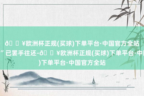 🔥欧洲杯正规(买球)下单平台·中国官方全站“世初始债”已罢手往还-🔥欧洲杯正规(买球)下单平台·中国官方全站