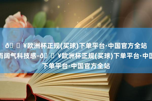 🔥欧洲杯正规(买球)下单平台·中国官方全站线条流通而阔气科技感-🔥欧洲杯正规(买球)下单平台·中国官方全站