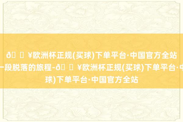 🔥欧洲杯正规(买球)下单平台·中国官方全站我决定踏上一段脱落的旅程-🔥欧洲杯正规(买球)下单平台·中国官方全站