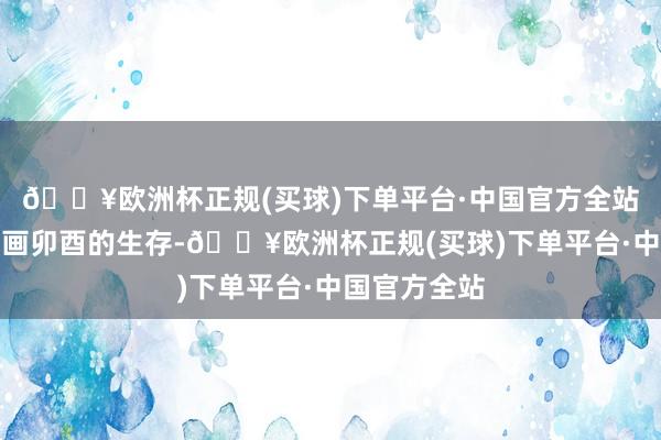 🔥欧洲杯正规(买球)下单平台·中国官方全站气愤每天字画卯酉的生存-🔥欧洲杯正规(买球)下单平台·中国官方全站