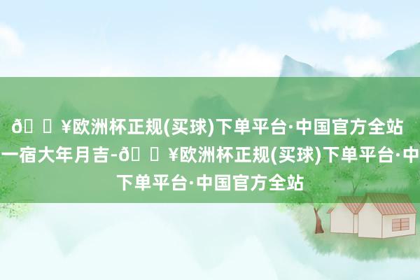 🔥欧洲杯正规(买球)下单平台·中国官方全站 三十晚上熬一宿大年月吉-🔥欧洲杯正规(买球)下单平台·中国官方全站