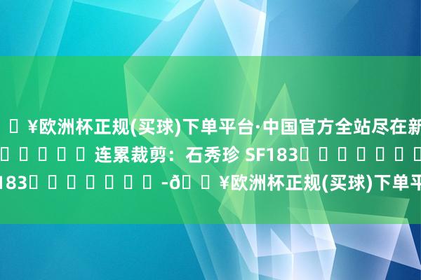 🔥欧洲杯正规(买球)下单平台·中国官方全站尽在新浪财经APP            						连累裁剪：石秀珍 SF183							-🔥欧洲杯正规(买球)下单平台·中国官方全站