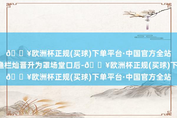 🔥欧洲杯正规(买球)下单平台·中国官方全站崩牙驹在被赌场财主渔栏灿晋升为罩场堂口后-🔥欧洲杯正规(买球)下单平台·中国官方全站