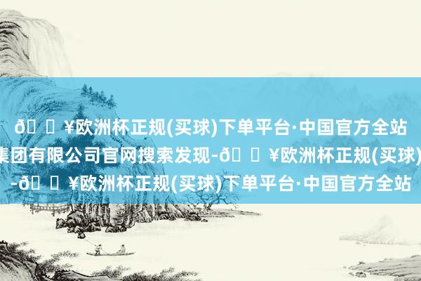 🔥欧洲杯正规(买球)下单平台·中国官方全站记者在中国铁建投资集团有限公司官网搜索发现-🔥欧洲杯正规(买球)下单平台·中国官方全站