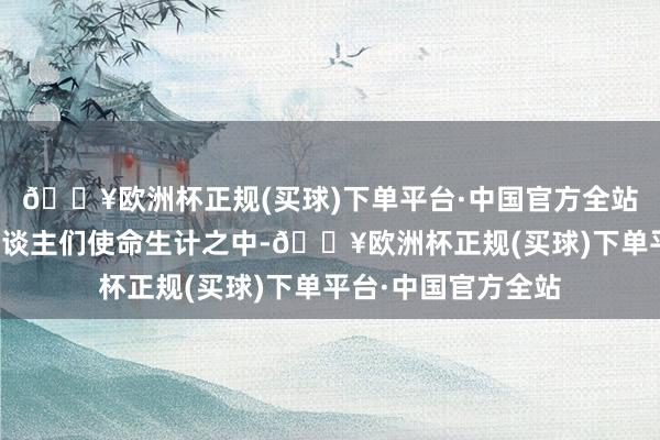 🔥欧洲杯正规(买球)下单平台·中国官方全站把漂后步履融入东谈主们使命生计之中-🔥欧洲杯正规(买球)下单平台·中国官方全站