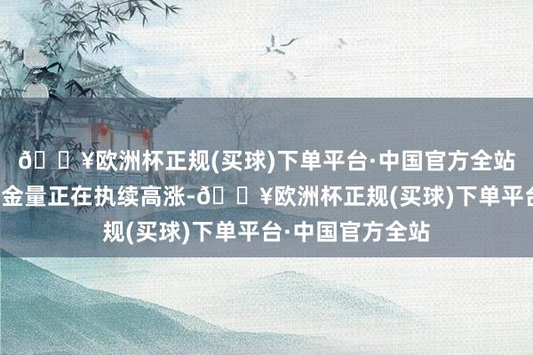 🔥欧洲杯正规(买球)下单平台·中国官方全站广东方向地的含金量正在执续高涨-🔥欧洲杯正规(买球)下单平台·中国官方全站