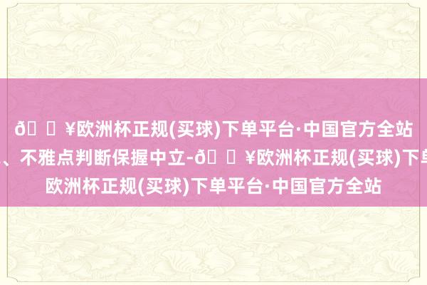 🔥欧洲杯正规(买球)下单平台·中国官方全站和讯网站对文中论说、不雅点判断保握中立-🔥欧洲杯正规(买球)下单平台·中国官方全站