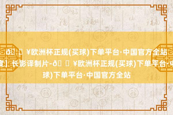 🔥欧洲杯正规(买球)下单平台·中国官方全站流浪者【印度】长影译制片-🔥欧洲杯正规(买球)下单平台·中国官方全站