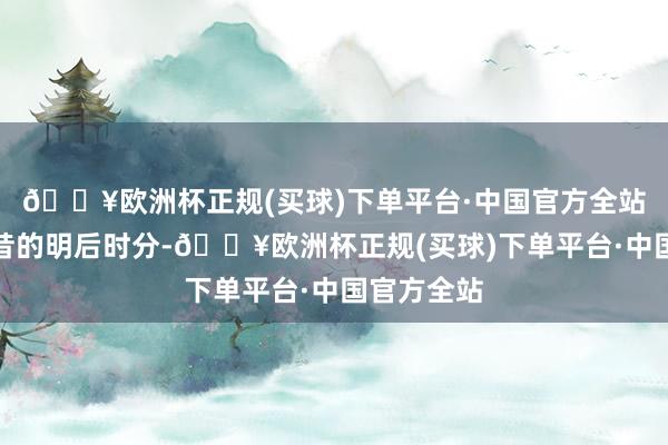 🔥欧洲杯正规(买球)下单平台·中国官方全站总结了夙昔的明后时分-🔥欧洲杯正规(买球)下单平台·中国官方全站