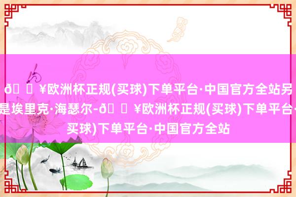 🔥欧洲杯正规(买球)下单平台·中国官方全站另外一位编剧则是埃里克·海瑟尔-🔥欧洲杯正规(买球)下单平台·中国官方全站