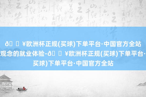 🔥欧洲杯正规(买球)下单平台·中国官方全站为客户提供全观念的就业体验-🔥欧洲杯正规(买球)下单平台·中国官方全站