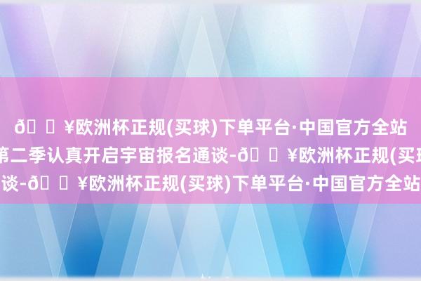 🔥欧洲杯正规(买球)下单平台·中国官方全站《中国短视频大会》第二季认真开启宇宙报名通谈-🔥欧洲杯正规(买球)下单平台·中国官方全站