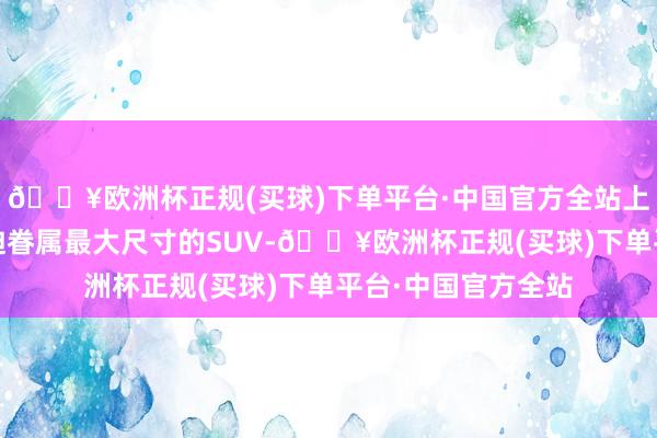 🔥欧洲杯正规(买球)下单平台·中国官方全站上汽奥迪Q6行为奥迪眷属最大尺寸的SUV-🔥欧洲杯正规(买球)下单平台·中国官方全站