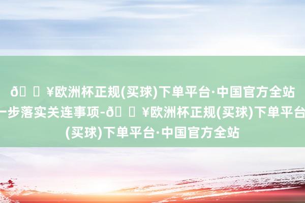 🔥欧洲杯正规(买球)下单平台·中国官方全站并条目公司进一步落实关连事项-🔥欧洲杯正规(买球)下单平台·中国官方全站