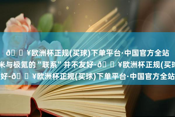 🔥欧洲杯正规(买球)下单平台·中国官方全站而在网上也曾爆出小米与极氪的“联系”并不友好-🔥欧洲杯正规(买球)下单平台·中国官方全站