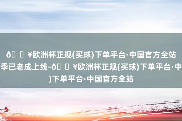 🔥欧洲杯正规(买球)下单平台·中国官方全站注：火食赛季已老成上线-🔥欧洲杯正规(买球)下单平台·中国官方全站