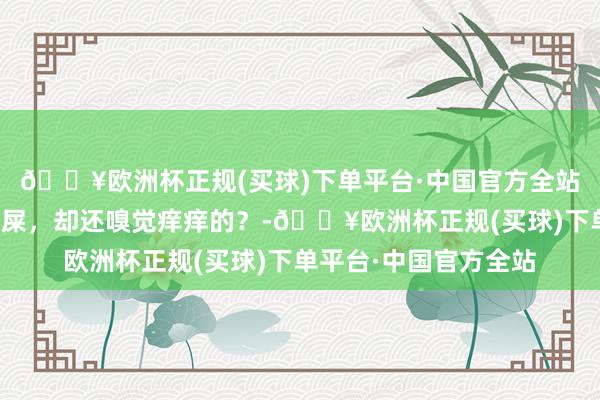 🔥欧洲杯正规(买球)下单平台·中国官方全站为什么耳朵里莫得耳屎，却还嗅觉痒痒的？-🔥欧洲杯正规(买球)下单平台·中国官方全站